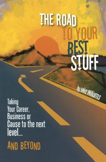 The Road to Your Best Stuff : Taking Your Career, Business or Cause to the Next Level and Beyond