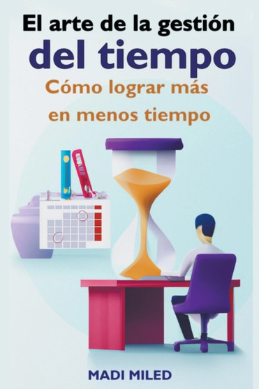 El arte de la gestion del tiempo : Como lograr mas en menos tiempo