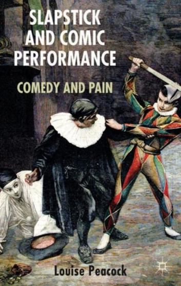 Slapstick and Comic Performance : Comedy and Pain by L. Peacock - Hardback