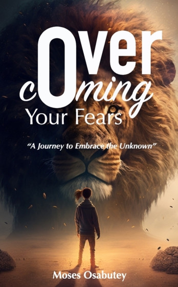 Overcoming Your Fears : A Journey to Embrace the Unknown