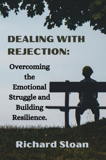 Dealing With Rejection : Overcoming the Emotional Struggle and Building Resilience. Dealing With Rejection : Overcoming the Emotional Struggle and Building Resilience.