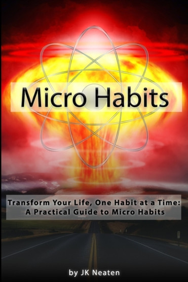 Micro Habits : Transform Your Life, One Habit at a Time: A Practical Guide to Micro Habits