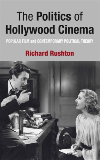 The Politics of Hollywood Cinema : Popular Film and Contemporary Political Theory by R. Rushton - Hardback