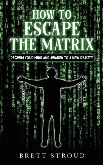 How to Escape the Matrix : Reclaim Your Mind and Awaken to a New Reality