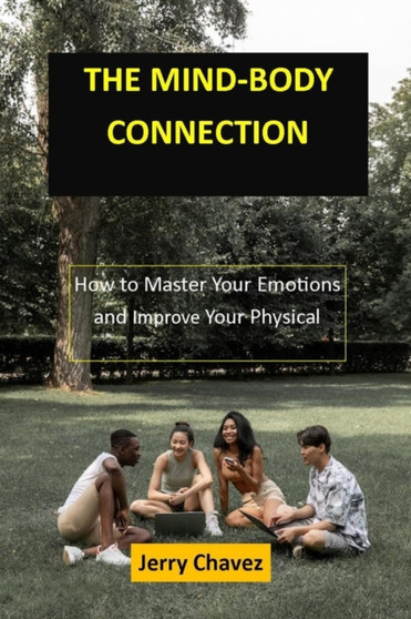 The Mind-Body Connection : How to Master Your Emotions and Improve Your Physical Health