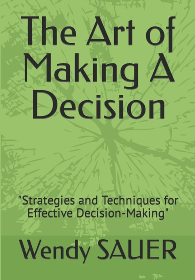 The Art of Making A Decision : "Strategies and Techniques for Effective Decision-Making"