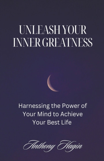 Unleash Your Inner Greatness; Harnessing the Power of Your Mind to Achieve Your Best Life