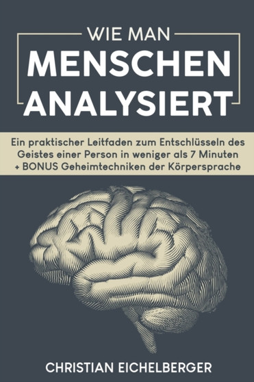 Wie Man Menschen Analysiert : Ein praktischer Leitfaden zum Entschlusseln des Geistes einer Person in weniger als 7 Minuten + BONUS Geheimtechniken der Koerpersprache