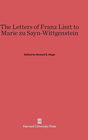 The Letters of Franz Liszt to Marie Zu Sayn-Wittgenstein by Howard E Hugo - Hardback
