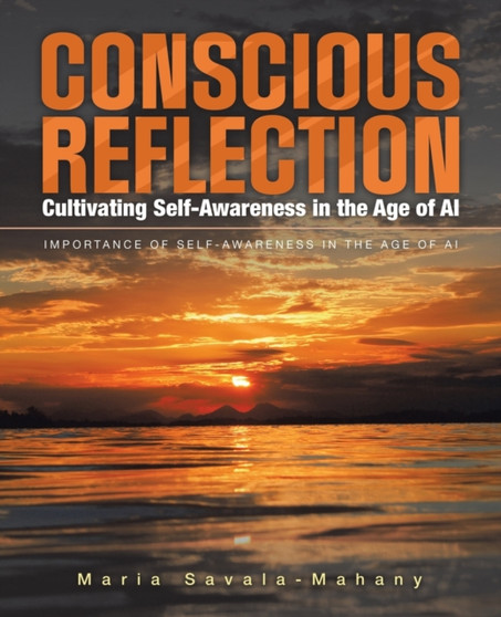 Conscious Reflection : Cultivating Self-Awareness in the Age of AI: IMPORTANCE OF SELF-AWARENESS IN THE AGE OF AI Conscious Reflection : Cultivating Self-Awareness in the Age of AI: IMPORTANCE OF SELF-AWARENESS IN THE AGE OF AI