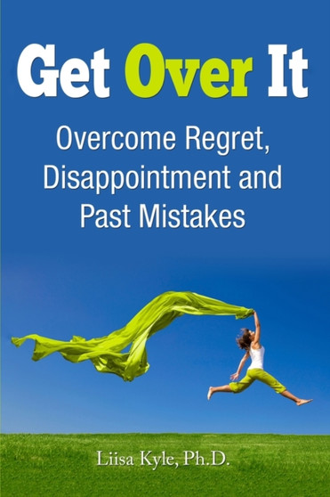 Get Over It : Overcome Regret, Disappointment and Past Mistakes
