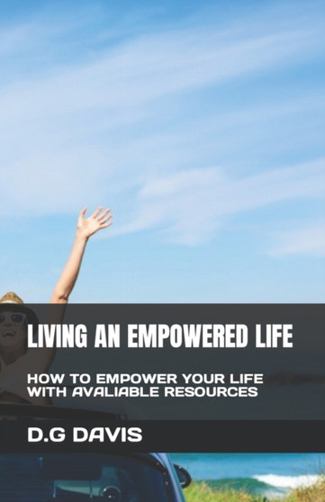 Living an Empowered Life : How to Empower Your Life with Avaliable Resources