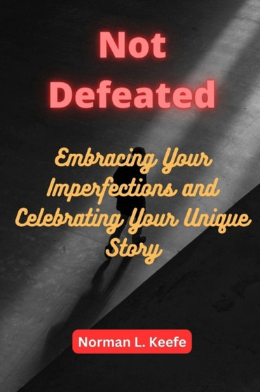 Not Defeated : Embracing Your Imperfections and Celebrating Your Unique Story