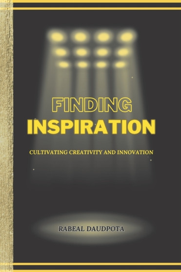 Finding Inspiration : Cultivating Creativity and Innovation