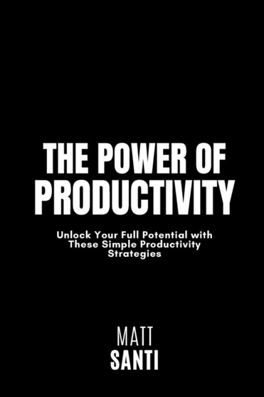 The Power of Productivity : Unlock Your Full Potential with These Simple Productivity Strategies