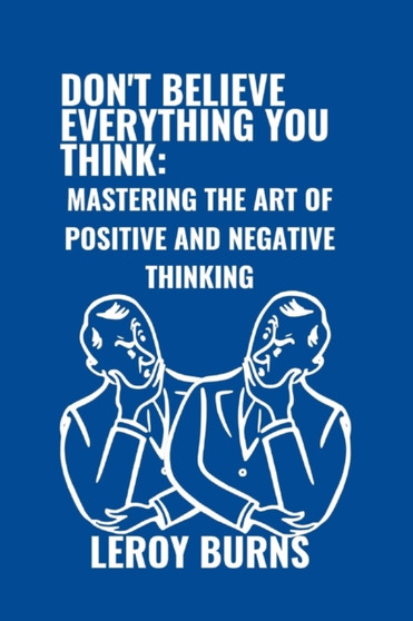 Don't Believe Everything You Think : Mastering the Art of Positive and Negative Thinking
