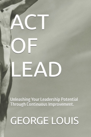 ACT OF LEAD : Unleashing Your Leadership Potential Through Continuous Improvement.