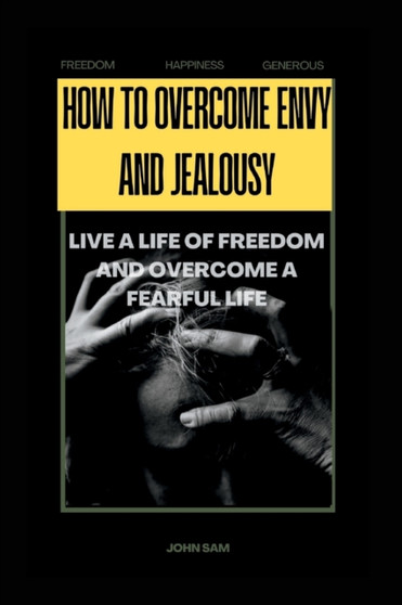 How to Overcome Envy and Jealousy : Live a Life of Freedom and Overcome a Fearful Life