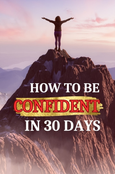 How to be confident in 30 days : A 30-Day Journey to Empowerment and Self-Belief