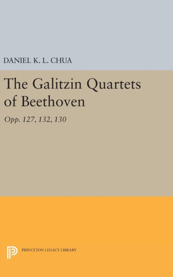 The Galitzin Quartets of Beethoven : Opp. 127, 132, 130 by Daniel K.L. Chua - Hardback