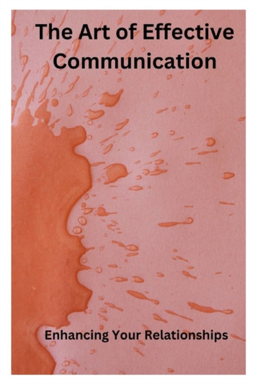 The Art of Effective Communication : Enhancing Your Relationships