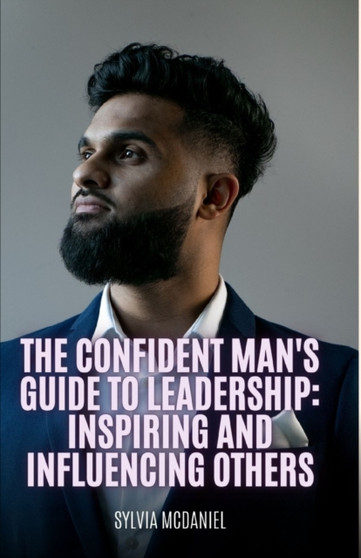 The Confident Man's Guide to Leadership : : Inspiring and Influencing Others