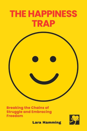 The Happiness Trap : Breaking the Chains of Struggle and Embracing Freedom