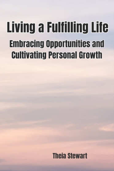 Living a Fulfilling Life : Embracing Opportunities and Cultivating Personal Growth