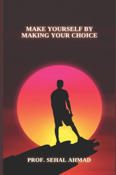 Make Yourself by Making Your Choice : Make the Best Decision for Yourself