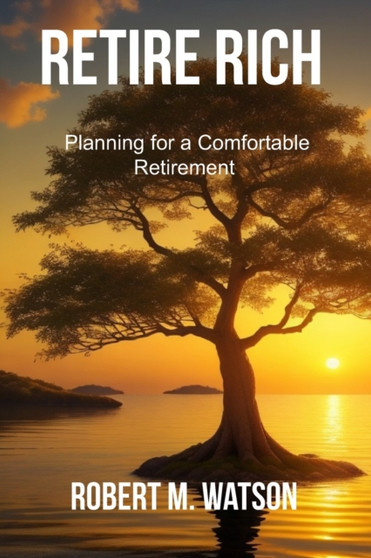 Retire Rich : Planning for a Comfortable Retirement Retire Rich : Planning for a Comfortable Retirement