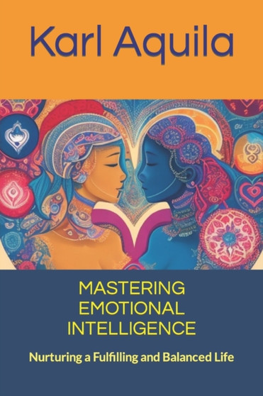 Mastering Emotional Intelligence : Nurturing a Fulfilling and Balanced Life