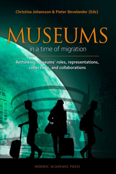 Museums in a time of Migration : Rethinking museums' roles, representations, collections, and collaborations