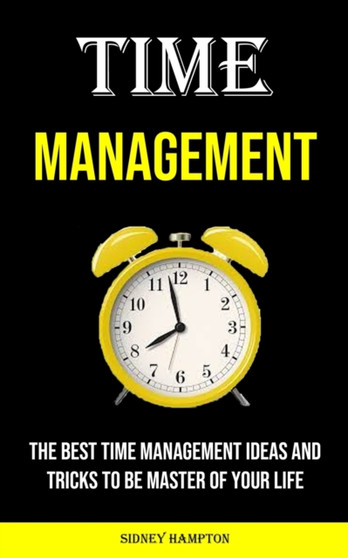 Time Management : The Best Time Management Ideas and Tricks to Be Master of Your Life