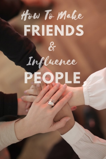 How To Make Friends And Influence People : Complete Guide How To Win Friends As An Adult