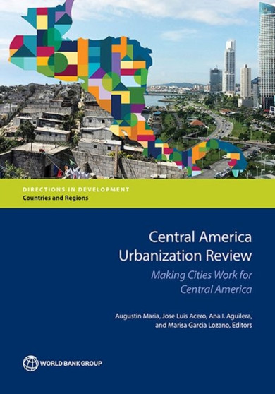 Central America urbanization review : making cities work for Central America