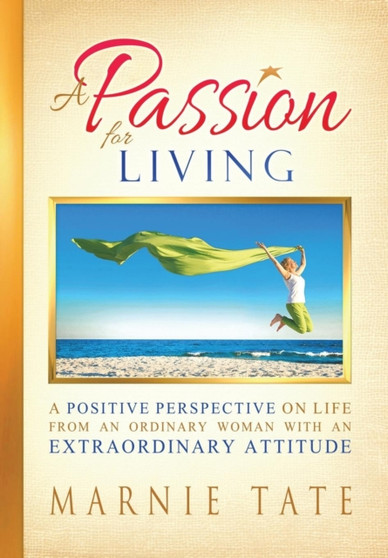 A Passion For Living : A Positive Perspective on Life from an Ordinary Woman with an Extraordinary Attitude