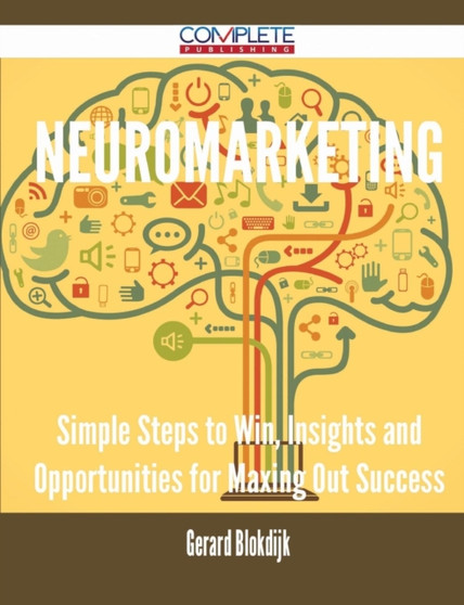 Neuromarketing - Simple Steps to Win, Insights and Opportunities for Maxing Out Success