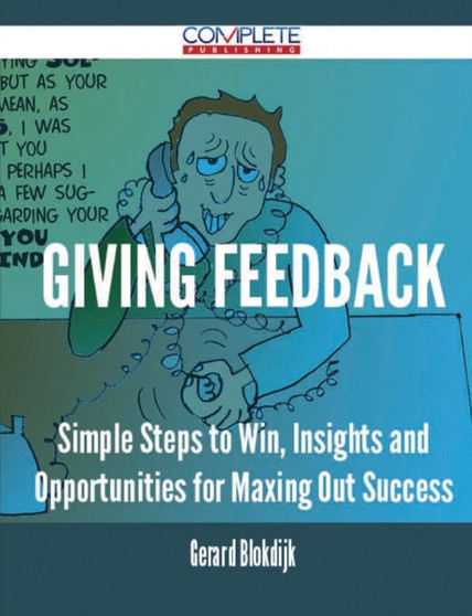 Giving Feedback - Simple Steps to Win, Insights and Opportunities for Maxing Out Success