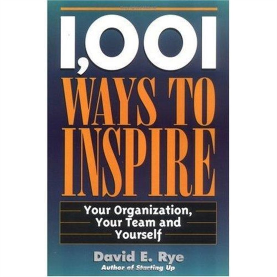 1,001 Ways to Inspire: Your Organization, Your Team and Yourself