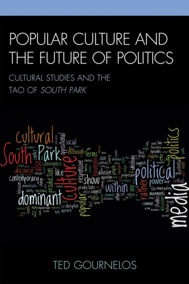 Popular Culture and the Future of Politics : Cultural Studies and the Tao of South Park by Ted Gournelos - Hardback