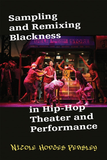 Sampling and Remixing Blackness in Hip-hop Theater and Performance by Nicole Hodges Persley - Hardback