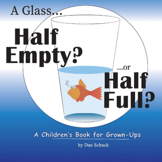 A Glass Half Empty? ...or Half Full? : A Children's Book for Grown-Ups