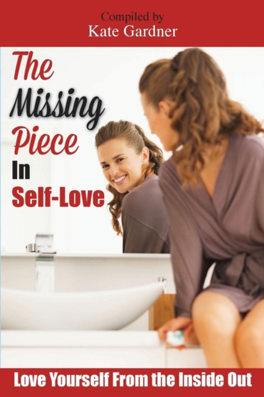 The Missing Piece in Self-Love : Love Yourself from the Inside Out