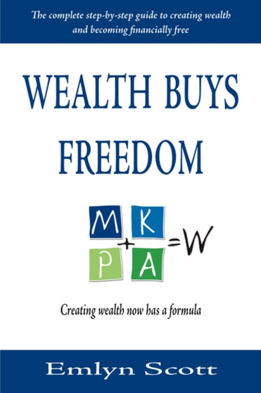 Wealth Buys Freedom : The Complete Step-by-step Guide to Creating Wealth and Becoming Financially Free