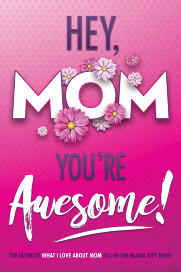 Hey, Mom You're Awesome! the Ultimate What I Love about Mom Fill-In-the-Blank Gift Book : (Things I Love about You Book for Mom Prompted Fill in Blank I Love You Book) : 1 by Beyond Blond Books - Paperback
