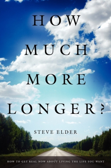 How Much More Longer? : How to Get Real Now about Living the Life You Want