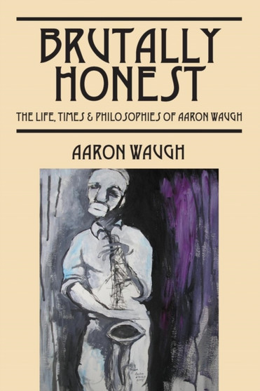 Brutally Honest : The Life, Times & Philosopies of Aaron Waugh