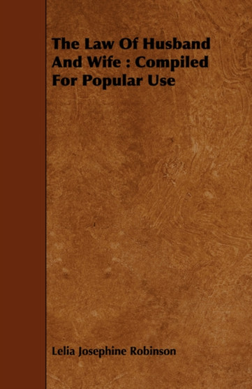 The Law Of Husband And Wife : Compiled For Popular Use