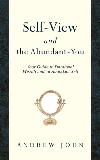 Self-View and the Abundant-You : Your Guide to Emotional Wealth and an Abundant-Self