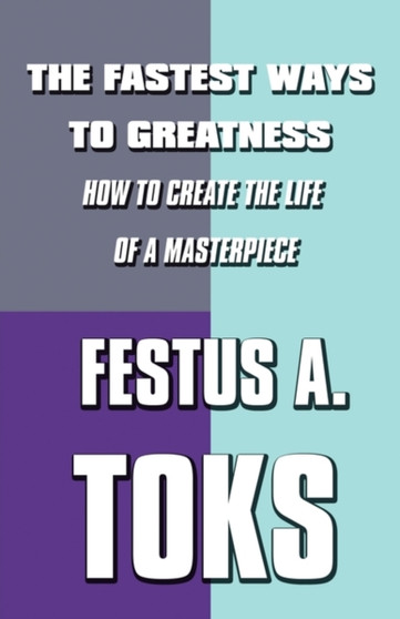 The Fastest Ways to Greatness : How to Create the Life of a Masterpiece